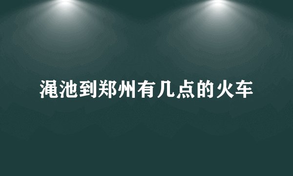 渑池到郑州有几点的火车