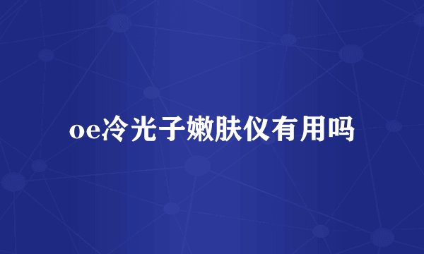 oe冷光子嫩肤仪有用吗