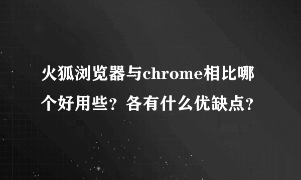 火狐浏览器与chrome相比哪个好用些？各有什么优缺点？