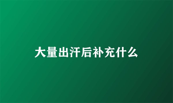 大量出汗后补充什么