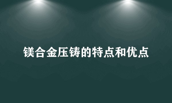 镁合金压铸的特点和优点