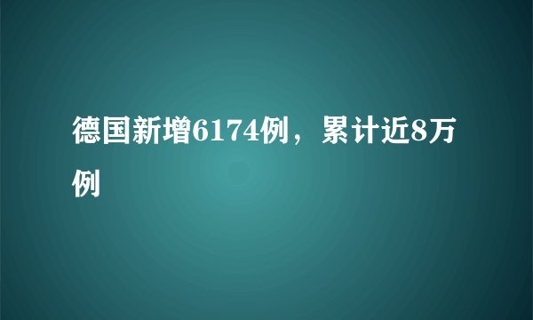 德国新增6174例，累计近8万例