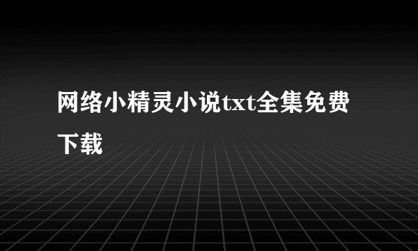 网络小精灵小说txt全集免费下载