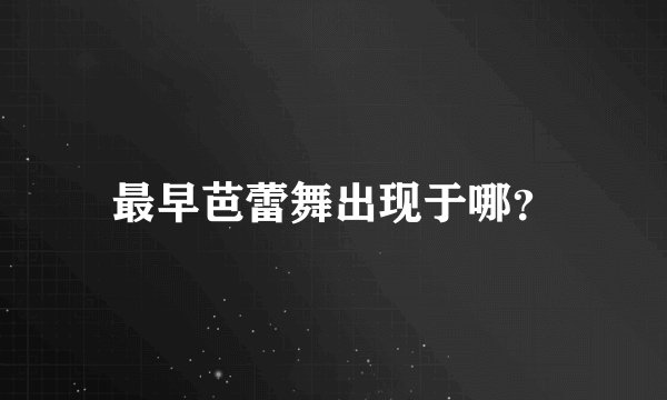 最早芭蕾舞出现于哪？