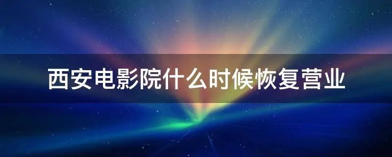 西安电影院什么时候恢复营业