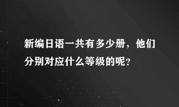 新编日语一共有多少册，他们分别对应什么等级的呢？