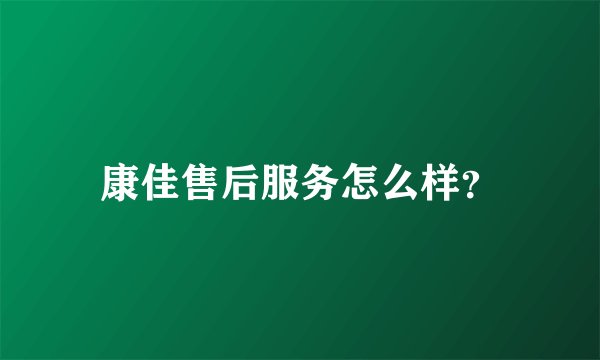 康佳售后服务怎么样？