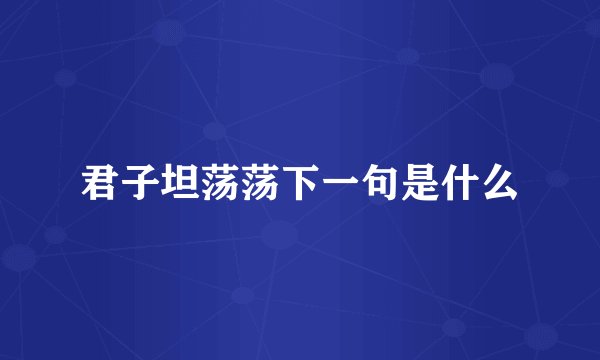 君子坦荡荡下一句是什么