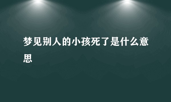 梦见别人的小孩死了是什么意思