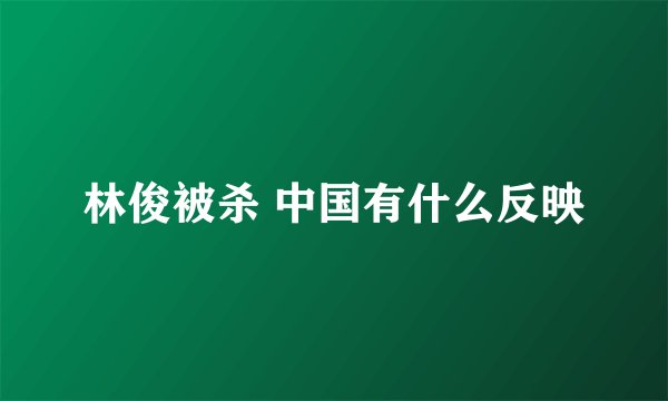 林俊被杀 中国有什么反映