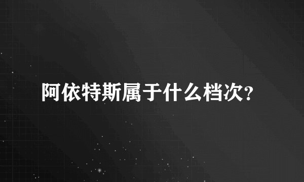 阿依特斯属于什么档次？