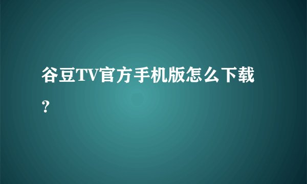谷豆TV官方手机版怎么下载？
