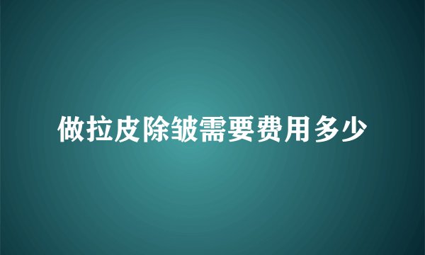 做拉皮除皱需要费用多少