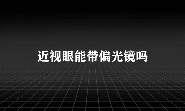 近视眼能带偏光镜吗