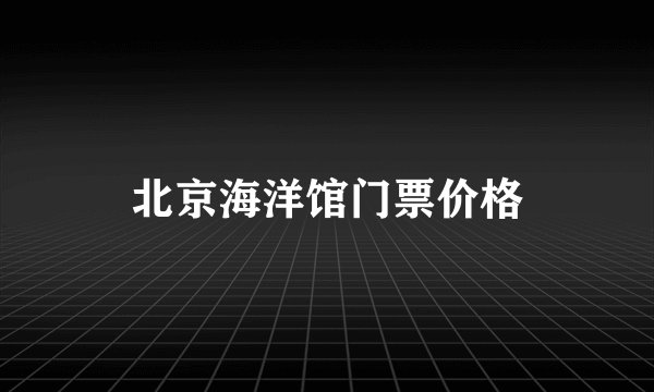 北京海洋馆门票价格