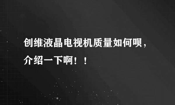 创维液晶电视机质量如何呗,介绍一下啊!!