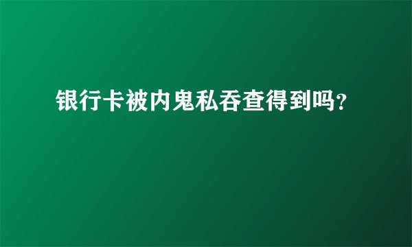 银行卡被内鬼私吞查得到吗？