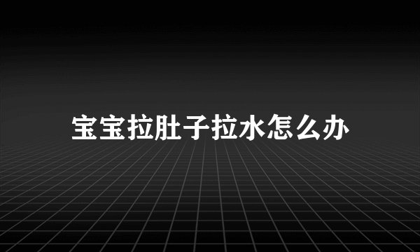 宝宝拉肚子拉水怎么办