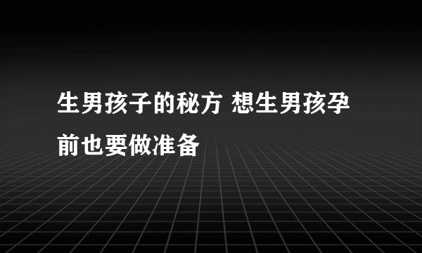 生男孩子的秘方 想生男孩孕前也要做准备