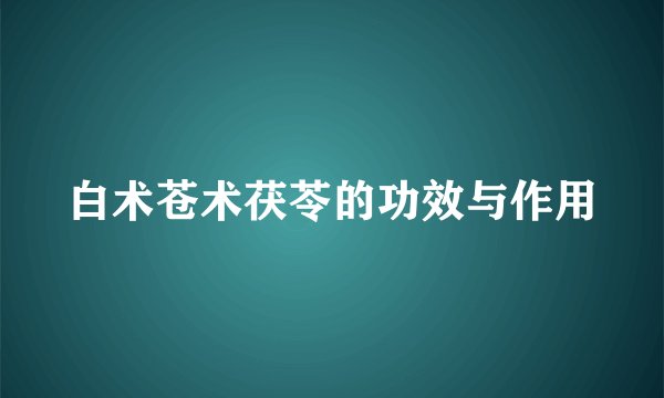 白术苍术茯苓的功效与作用