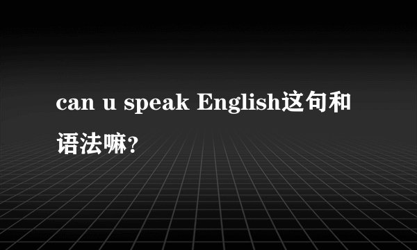 can u speak English这句和语法嘛?