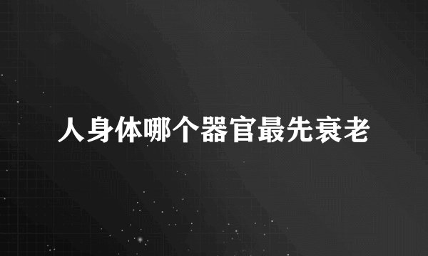 人身体哪个器官最先衰老