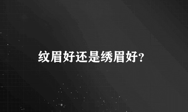纹眉好还是绣眉好？