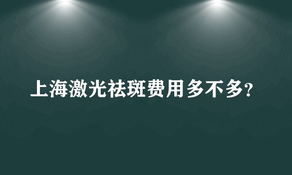 上海激光祛斑费用多不多?