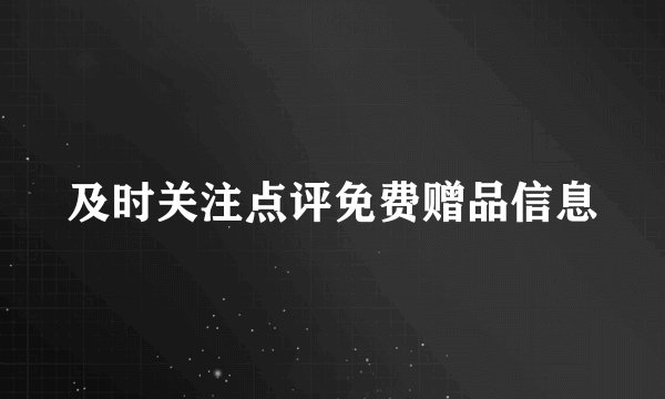 及时关注点评免费赠品信息
