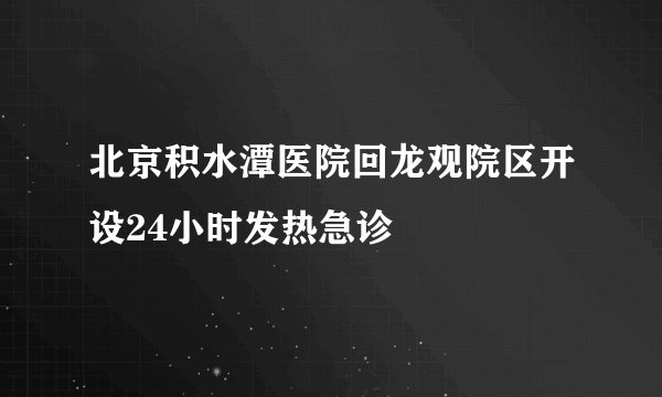 北京积水潭医院回龙观院区开设24小时发热急诊