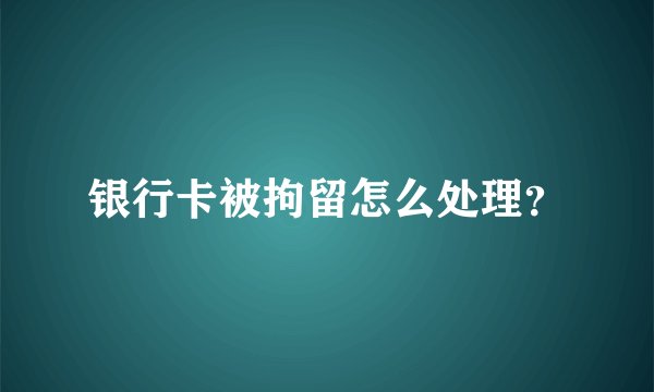 银行卡被拘留怎么处理?