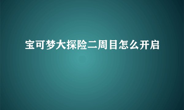 宝可梦大探险二周目怎么开启