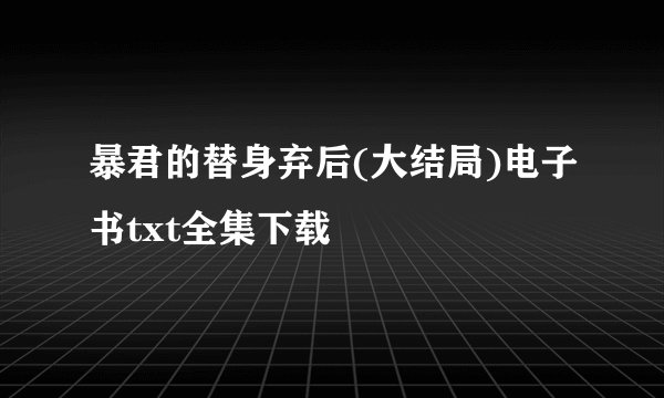暴君的替身弃后(大结局)电子书txt全集下载