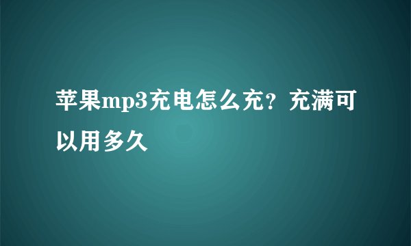 苹果mp3充电怎么充？充满可以用多久