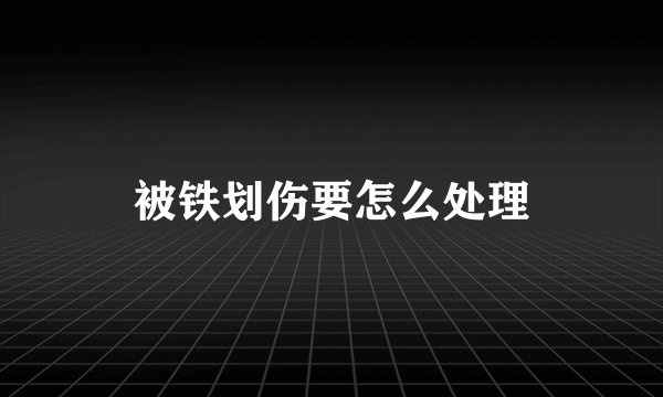 被铁划伤要怎么处理