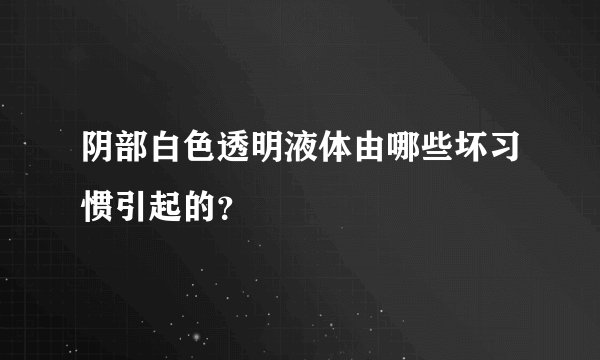 阴部白色透明液体由哪些坏习惯引起的？