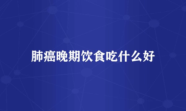 肺癌晚期饮食吃什么好