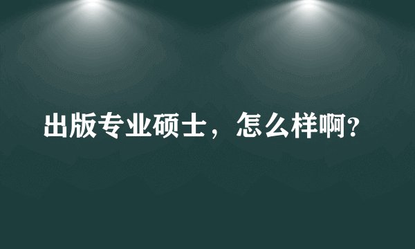 出版专业硕士，怎么样啊？