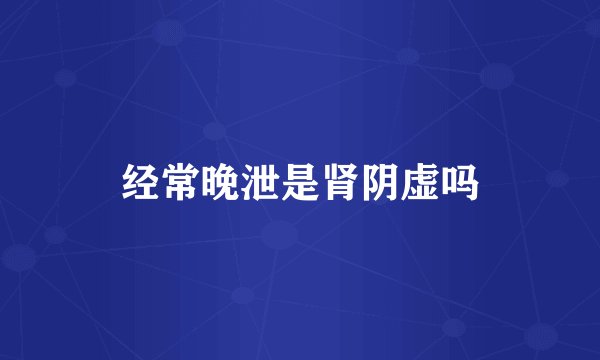 经常晚泄是肾阴虚吗