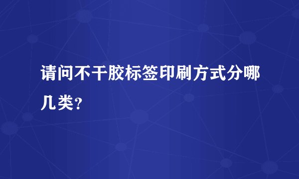 请问不干胶标签印刷方式分哪几类？