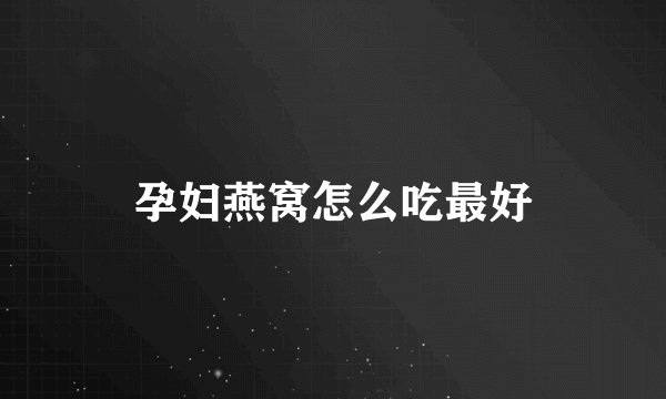 孕妇燕窝怎么吃最好