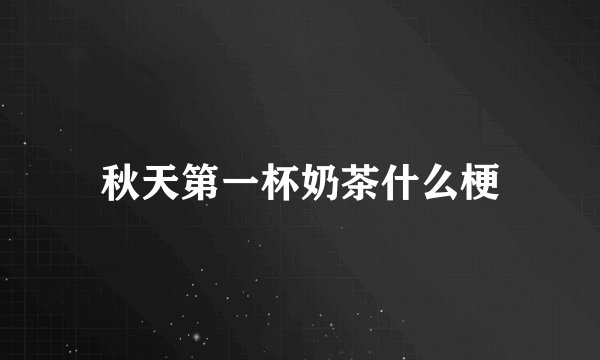 秋天第一杯奶茶什么梗