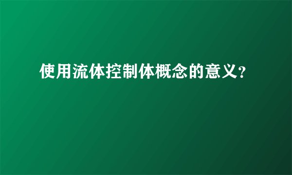 使用流体控制体概念的意义？