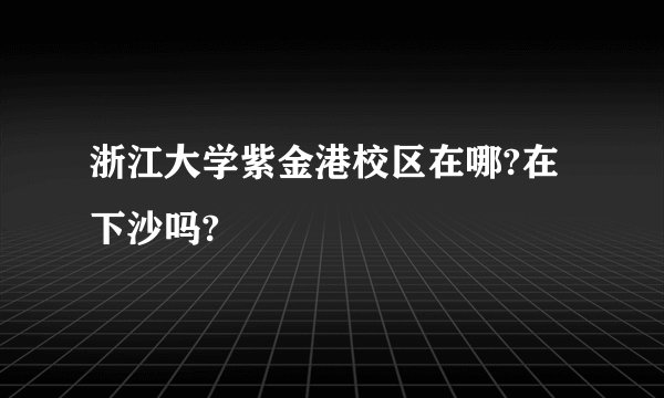 浙江大学紫金港校区在哪?在下沙吗?