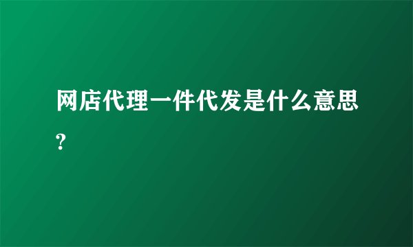 网店代理一件代发是什么意思?