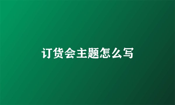 订货会主题怎么写
