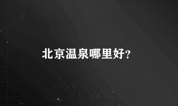 北京温泉哪里好？