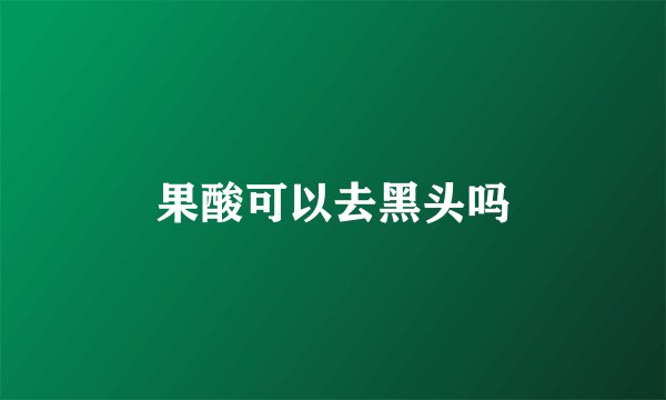 果酸可以去黑头吗