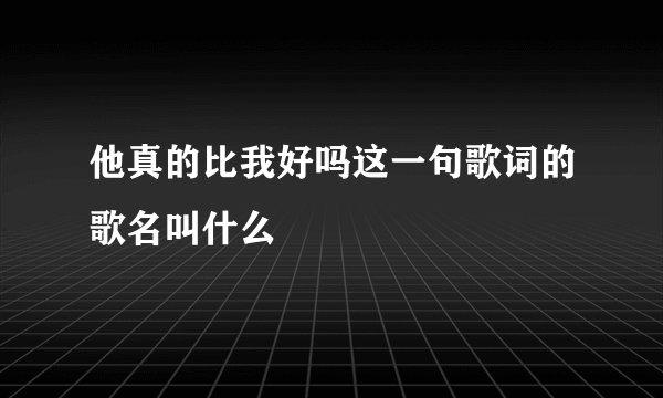 他真的比我好吗这一句歌词的歌名叫什么