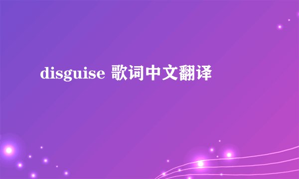 disguise 歌词中文翻译